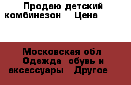 Продаю детский комбинезон. › Цена ­ 1 500 - Московская обл. Одежда, обувь и аксессуары » Другое   